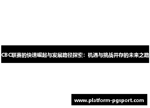 CBC联赛的快速崛起与发展路径探索：机遇与挑战并存的未来之路