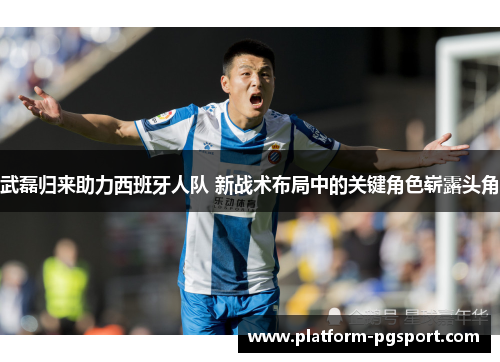武磊归来助力西班牙人队 新战术布局中的关键角色崭露头角