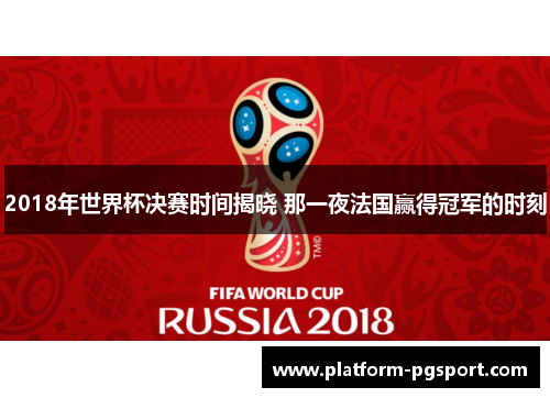 2018年世界杯决赛时间揭晓 那一夜法国赢得冠军的时刻