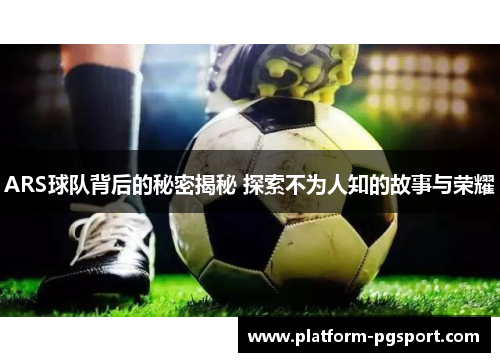 ARS球队背后的秘密揭秘 探索不为人知的故事与荣耀