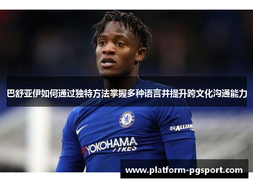 巴舒亚伊如何通过独特方法掌握多种语言并提升跨文化沟通能力