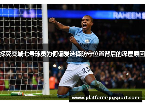 探究曼城七号球员为何偏爱选择防守位置背后的深层原因