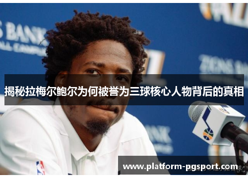 揭秘拉梅尔鲍尔为何被誉为三球核心人物背后的真相