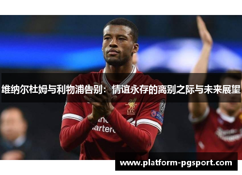 维纳尔杜姆与利物浦告别：情谊永存的离别之际与未来展望