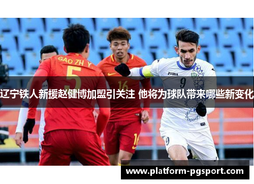 辽宁铁人新援赵健博加盟引关注 他将为球队带来哪些新变化