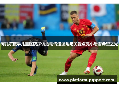 阿扎尔携手儿童医院探访活动传递温暖与关爱点亮小患者希望之光