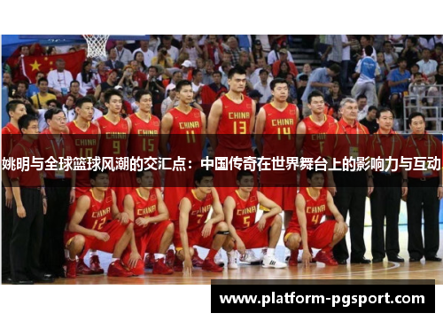 姚明与全球篮球风潮的交汇点：中国传奇在世界舞台上的影响力与互动