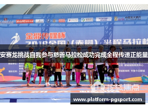 安赛龙挑战自我参与慈善马拉松成功完成全程传递正能量 安赛龙挑战自我参与慈善马拉松成功完成全程传递正能量