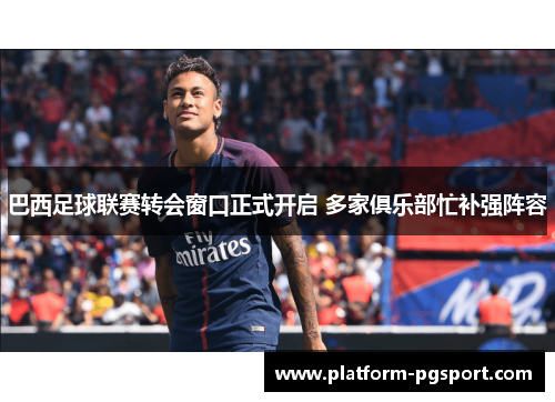 巴西足球联赛转会窗口正式开启 多家俱乐部忙补强阵容