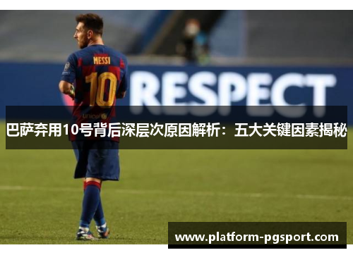 巴萨弃用10号背后深层次原因解析:五大关键因素揭秘 巴萨弃用10号背后深层次原因解析:五大关键因素揭秘