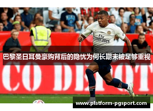 巴黎圣日耳曼豪购背后的隐忧为何长期未被足够重视 巴黎圣日耳曼豪购背后的隐忧为何长期未被足够重视