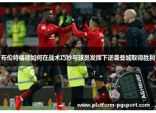 布伦特福德如何在战术巧妙与球员发挥下逆袭曼城取得胜利 布伦特福德如何在战术巧妙与球员发挥下逆袭曼城取得胜利