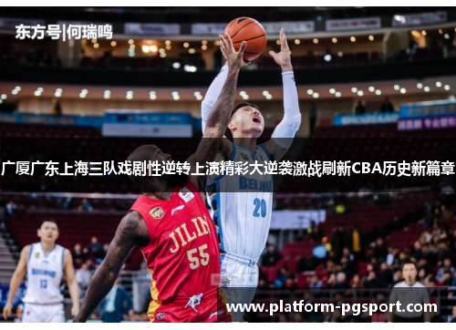 广厦广东上海三队戏剧性逆转上演精彩大逆袭激战刷新CBA历史新篇章 广厦广东上海三队戏剧性逆转上演精彩大逆袭激战刷新CBA历史新篇章