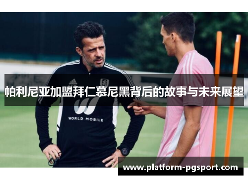 帕利尼亚加盟拜仁慕尼黑背后的故事与未来展望 帕利尼亚加盟拜仁慕尼黑背后的故事与未来展望