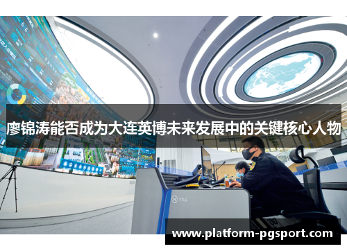 廖锦涛能否成为大连英博未来发展中的关键核心人物