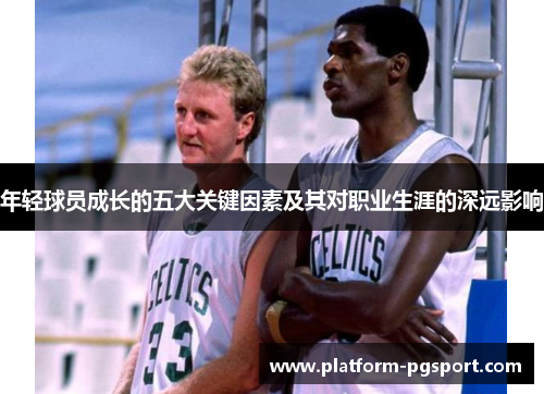 年轻球员成长的五大关键因素及其对职业生涯的深远影响 年轻球员成长的五大关键因素及其对职业生涯的深远影响