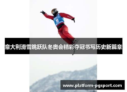 意大利滑雪跳跃队冬奥会精彩夺冠书写历史新篇章 意大利滑雪跳跃队冬奥会精彩夺冠书写历史新篇章
