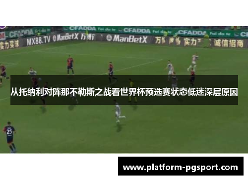 从托纳利对阵那不勒斯之战看世界杯预选赛状态低迷深层原因 从托纳利对阵那不勒斯之战看世界杯预选赛状态低迷深层原因