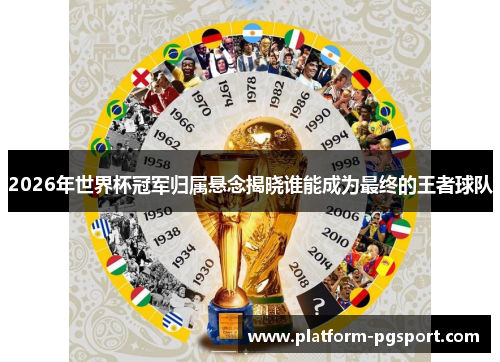 2026年世界杯冠军归属悬念揭晓谁能成为最终的王者球队 2026年世界杯冠军归属悬念揭晓谁能成为最终的王者球队