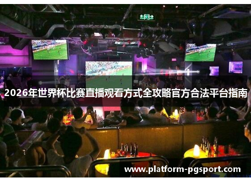 2026年世界杯比赛直播观看方式全攻略官方合法平台指南 2026年世界杯比赛直播观看方式全攻略官方合法平台指南