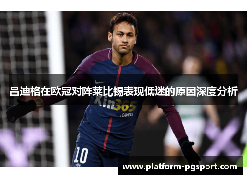 吕迪格在欧冠对阵莱比锡表现低迷的原因深度分析 吕迪格在欧冠对阵莱比锡表现低迷的原因深度分析