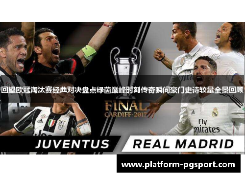 回望欧冠淘汰赛经典对决盘点绿茵巅峰时刻传奇瞬间豪门史诗较量全景回顾 回望欧冠淘汰赛经典对决盘点绿茵巅峰时刻传奇瞬间豪门史诗较量全景回顾