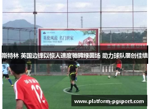 斯特林 英国边锋以惊人速度驰骋绿茵场 助力球队屡创佳绩 斯特林 英国边锋以惊人速度驰骋绿茵场 助力球队屡创佳绩