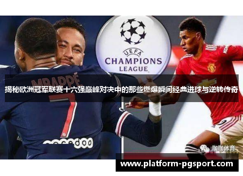 揭秘欧洲冠军联赛十六强巅峰对决中的那些燃爆瞬间经典进球与逆转传奇 揭秘欧洲冠军联赛十六强巅峰对决中的那些燃爆瞬间经典进球与逆转传奇