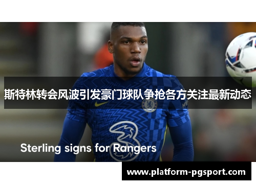 斯特林转会风波引发豪门球队争抢各方关注最新动态 斯特林转会风波引发豪门球队争抢各方关注最新动态