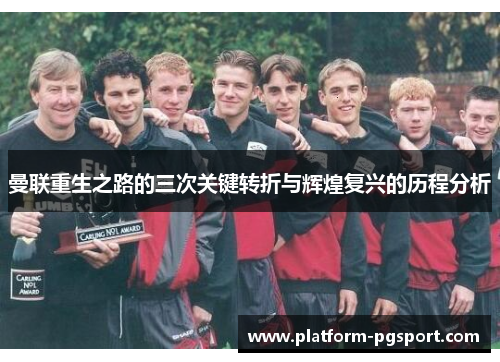 曼联重生之路的三次关键转折与辉煌复兴的历程分析 曼联重生之路的三次关键转折与辉煌复兴的历程分析