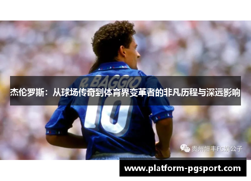 杰伦罗斯：从球场传奇到体育界变革者的非凡历程与深远影响