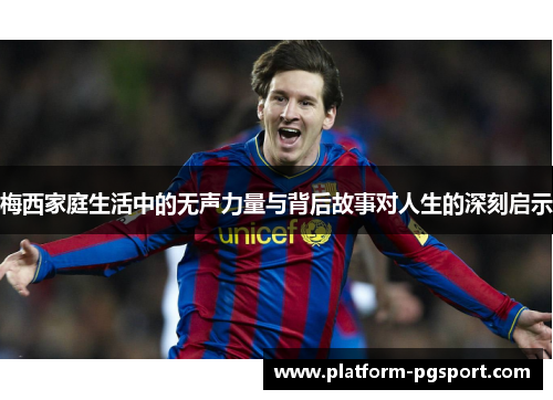 梅西家庭生活中的无声力量与背后故事对人生的深刻启示 梅西家庭生活中的无声力量与背后故事对人生的深刻启示