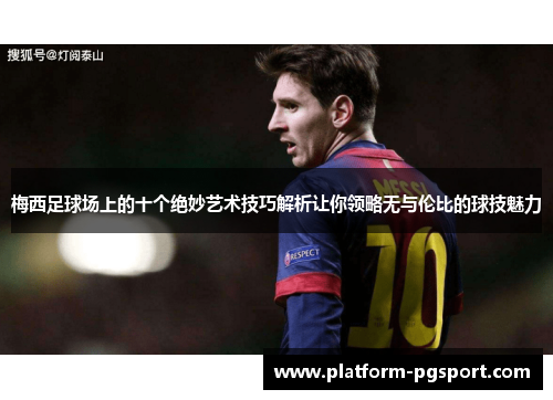 梅西足球场上的十个绝妙艺术技巧解析让你领略无与伦比的球技魅力