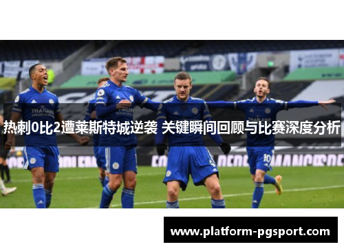 热刺0比2遭莱斯特城逆袭 关键瞬间回顾与比赛深度分析