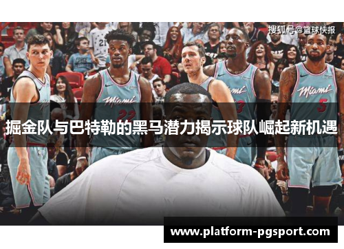 掘金队与巴特勒的黑马潜力揭示球队崛起新机遇
